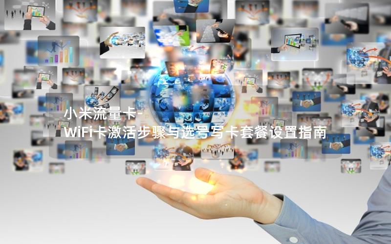 小米流量卡-WiFi卡激活步骤与选号写卡套餐设置指南