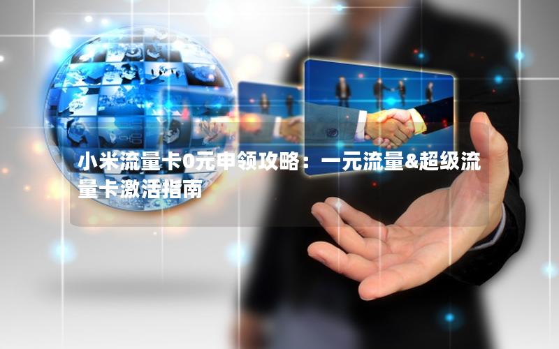 小米流量卡0元申领攻略：一元流量&超级流量卡激活指南