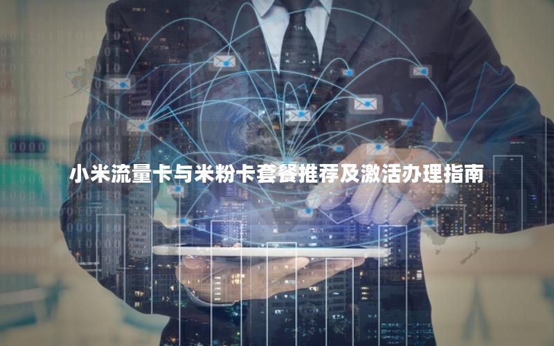 小米流量卡与米粉卡套餐推荐及激活办理指南