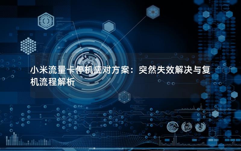 小米流量卡停机应对方案：突然失效解决与复机流程解析