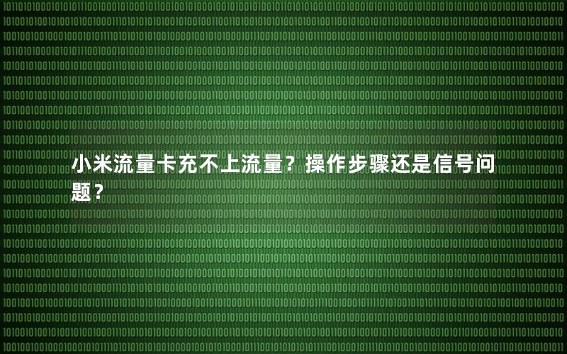 小米流量卡充不上流量？操作步骤还是信号问题？