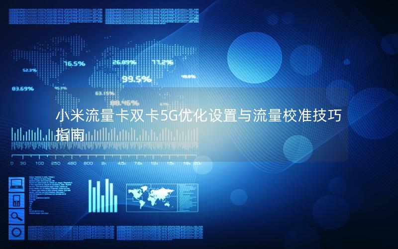 小米流量卡双卡5G优化设置与流量校准技巧指南