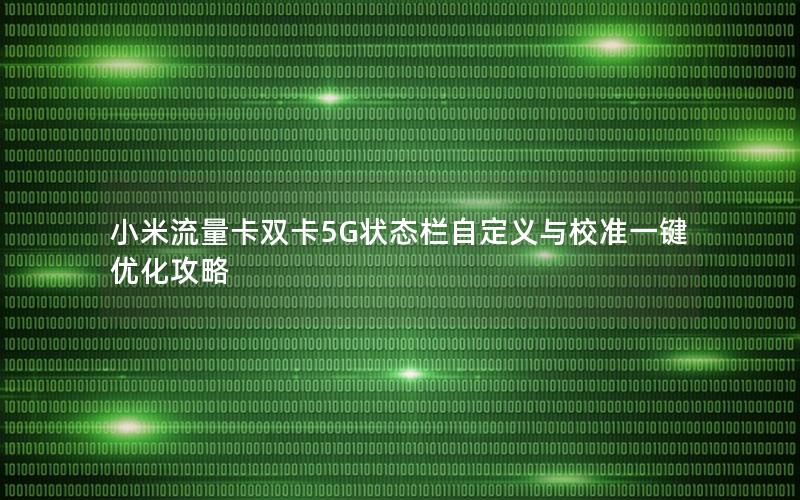 小米流量卡双卡5G状态栏自定义与校准一键优化攻略