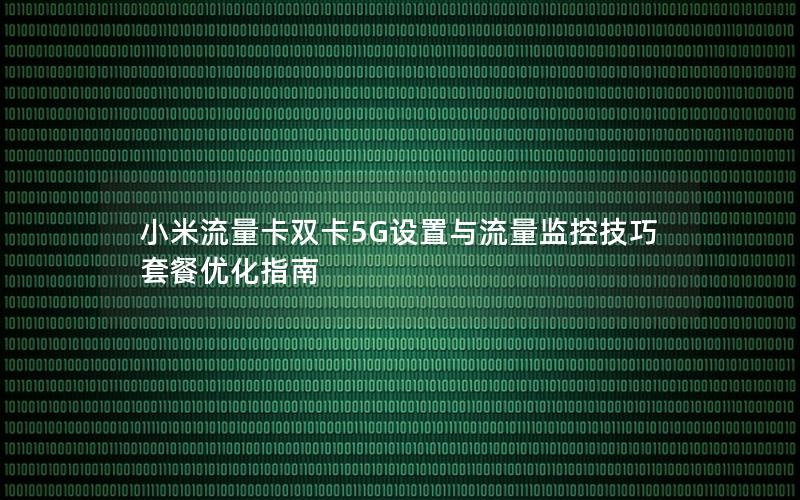 小米流量卡双卡5G设置与流量监控技巧  套餐优化指南