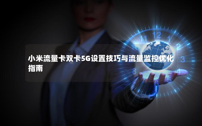 小米流量卡双卡5G设置技巧与流量监控优化指南