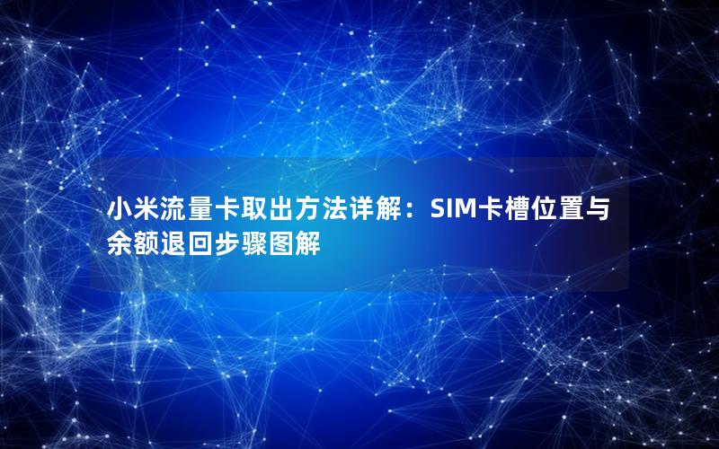 小米流量卡取出方法详解：SIM卡槽位置与余额退回步骤图解