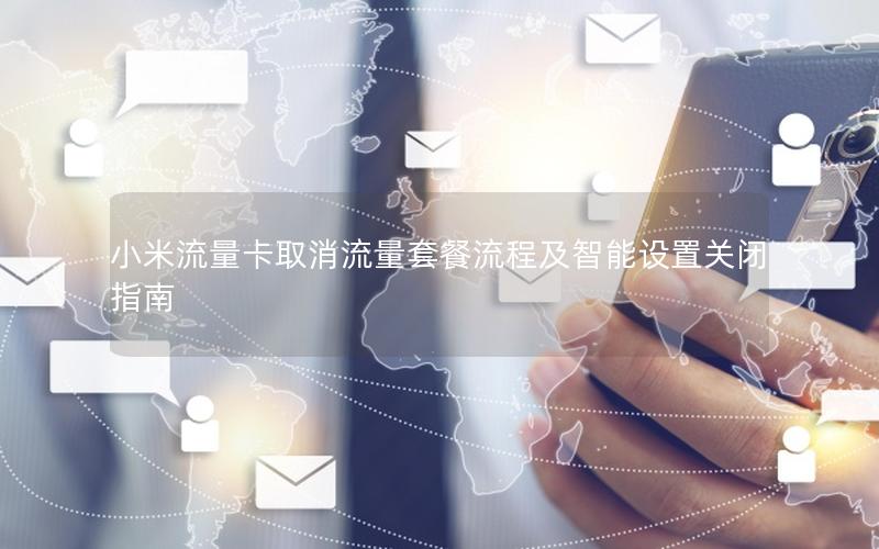 小米流量卡取消流量套餐流程及智能设置关闭指南