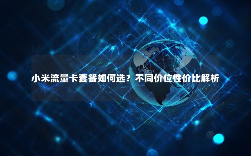 小米流量卡套餐如何选？不同价位性价比解析
