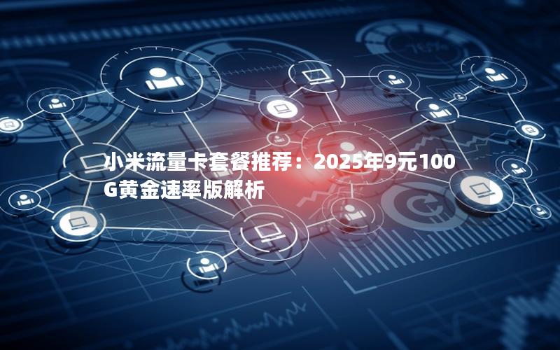 小米流量卡套餐推荐：2025年9元100G黄金速率版解析