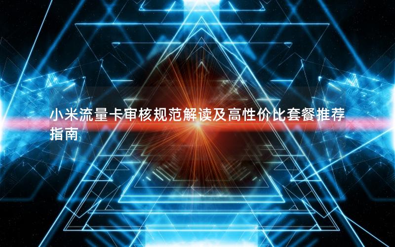 小米流量卡审核规范解读及高性价比套餐推荐指南