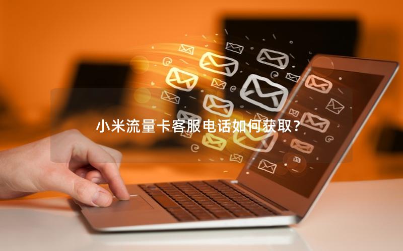小米流量卡客服电话如何获取？