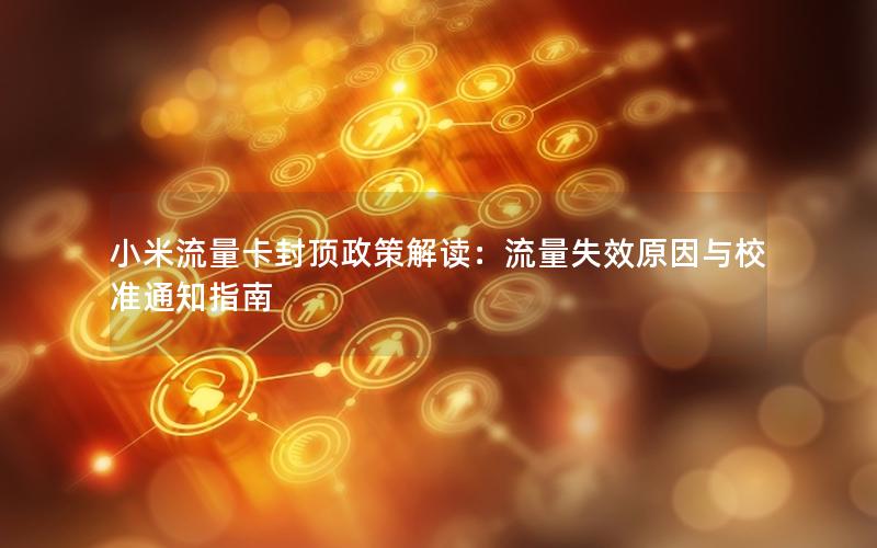小米流量卡封顶政策解读：流量失效原因与校准通知指南