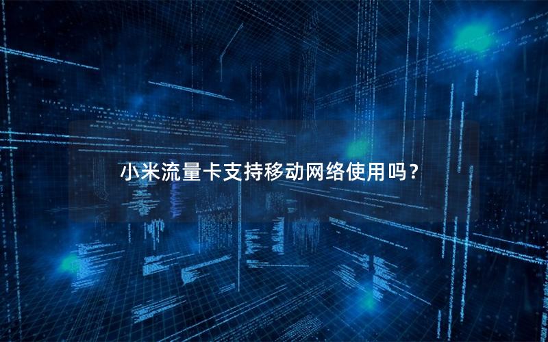 小米流量卡支持移动网络使用吗？