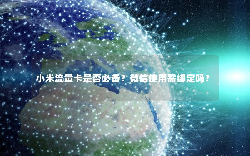 小米流量卡是否必备？微信使用需绑定吗？