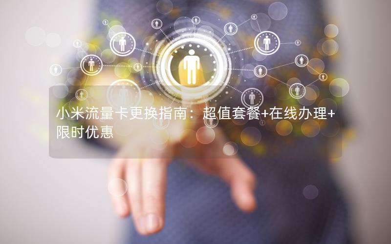 小米流量卡更换指南：超值套餐+在线办理+限时优惠