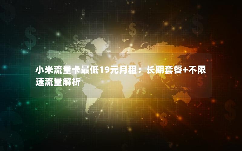 小米流量卡最低19元月租：长期套餐+不限速流量解析