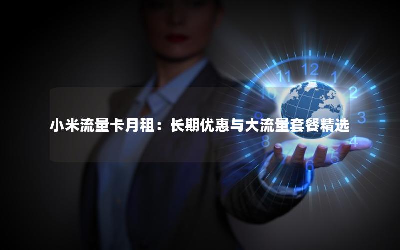 小米流量卡月租：长期优惠与大流量套餐精选