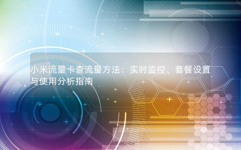 小米流量卡查流量方法：实时监控、套餐设置与使用分析指南