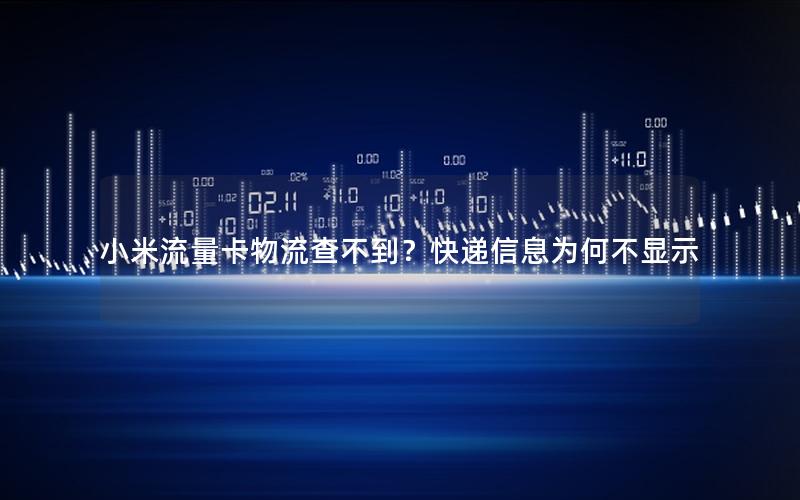 小米流量卡物流查不到？快递信息为何不显示