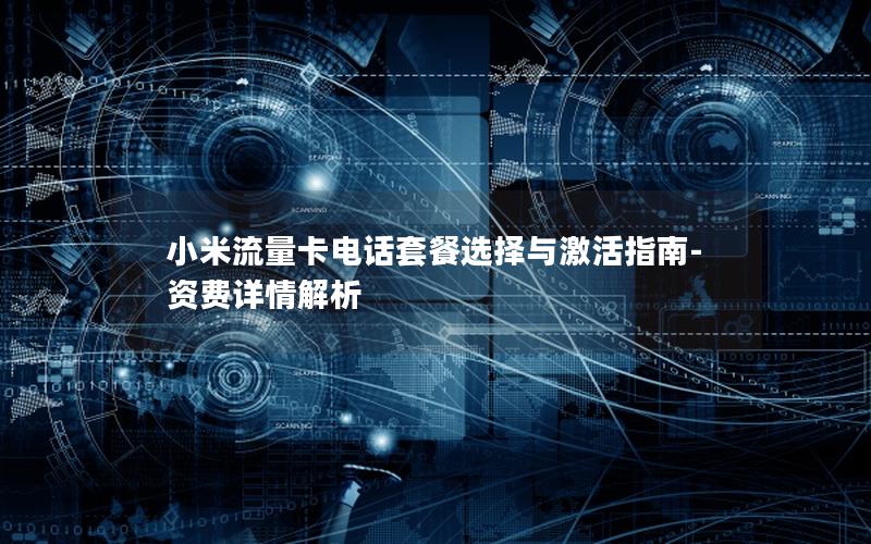 小米流量卡电话套餐选择与激活指南-资费详情解析