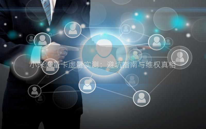 小米流量卡虚量实测：避坑指南与维权真相