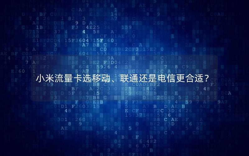 小米流量卡选移动、联通还是电信更合适？