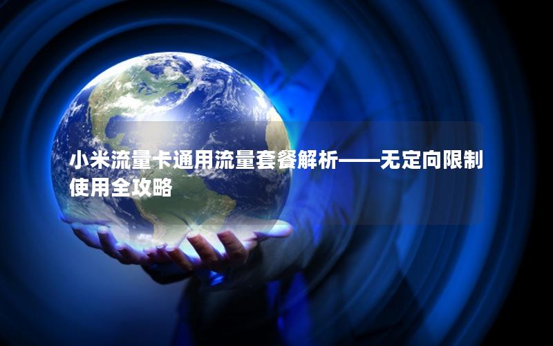 小米流量卡通用流量套餐解析——无定向限制使用全攻略