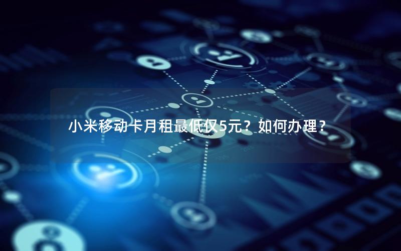小米移动卡月租最低仅5元？如何办理？