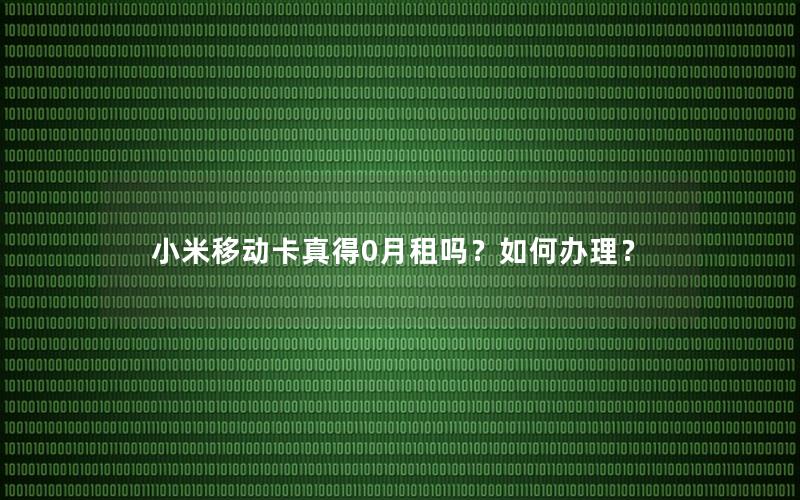 小米移动卡真得0月租吗？如何办理？