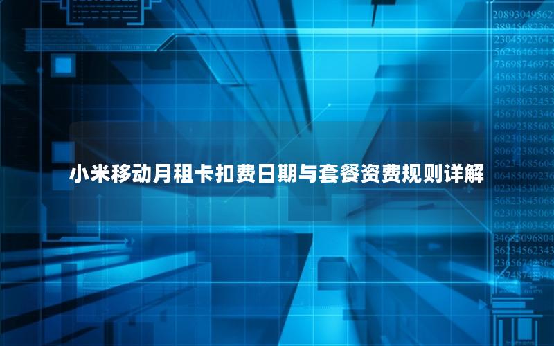 小米移动月租卡扣费日期与套餐资费规则详解