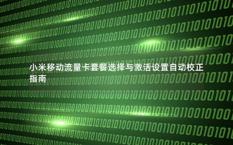 小米移动流量卡套餐选择与激活设置自动校正指南