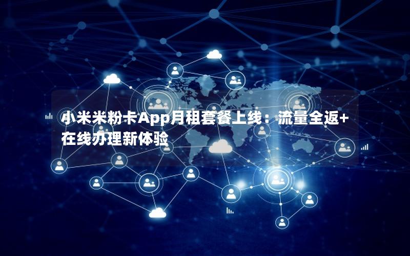 小米米粉卡App月租套餐上线：流量全返+在线办理新体验