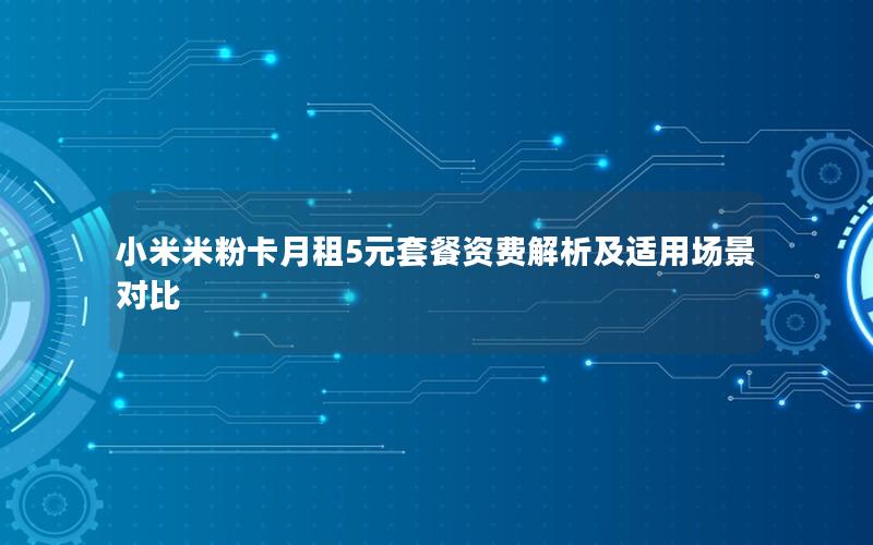 小米米粉卡月租5元套餐资费解析及适用场景对比