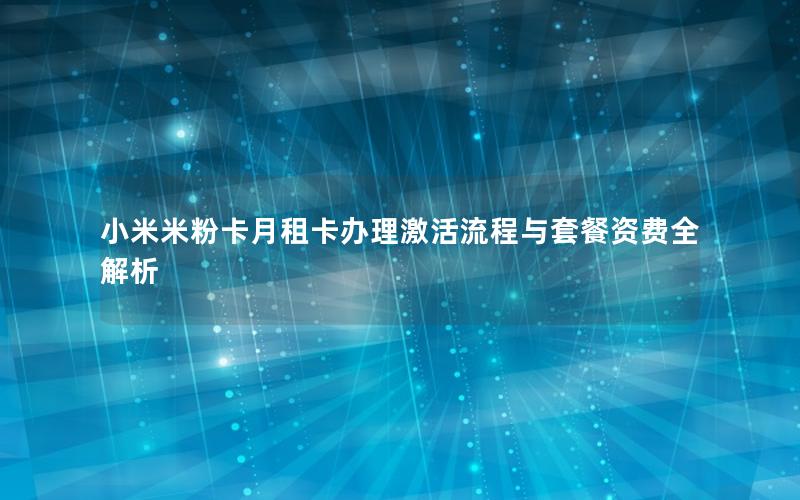 小米米粉卡月租卡办理激活流程与套餐资费全解析