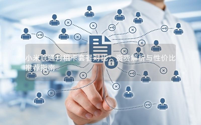 小米联通月租卡套餐对比：资费解析与性价比推荐指南