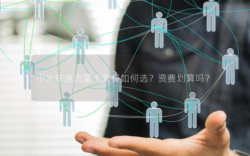 小米联通流量卡套餐如何选？资费划算吗？
