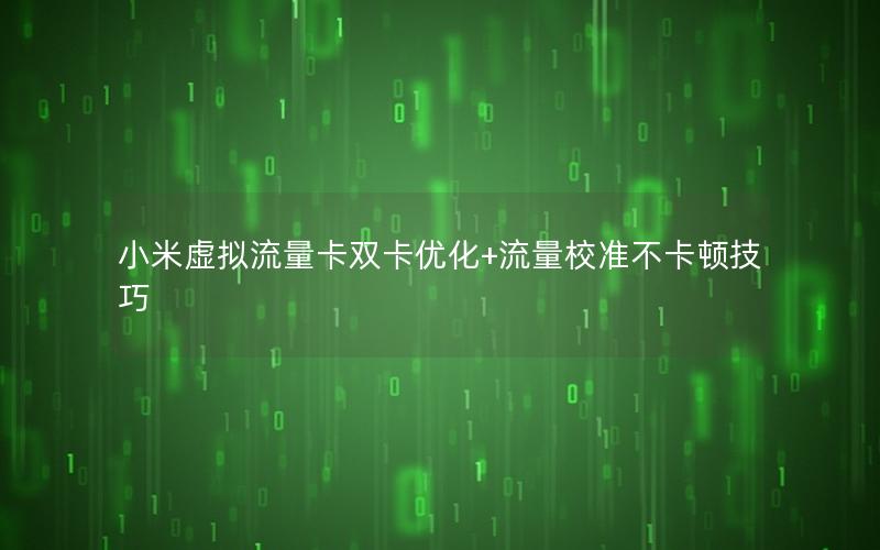 小米虚拟流量卡双卡优化+流量校准不卡顿技巧