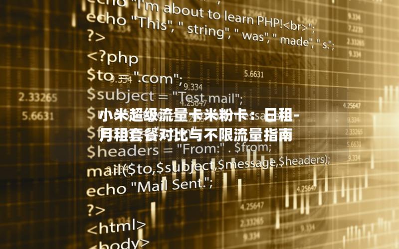 小米超级流量卡米粉卡：日租-月租套餐对比与不限流量指南