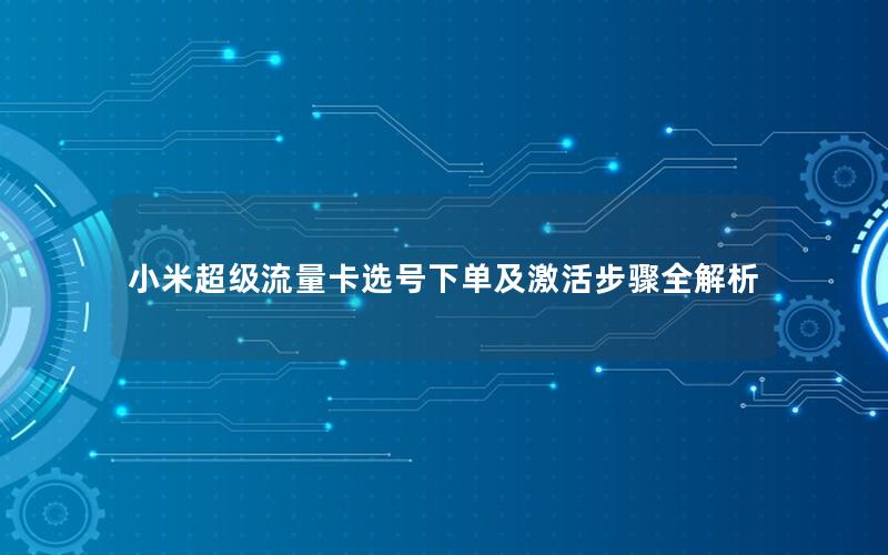 小米超级流量卡选号下单及激活步骤全解析