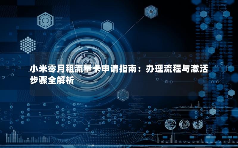 小米零月租流量卡申请指南：办理流程与激活步骤全解析