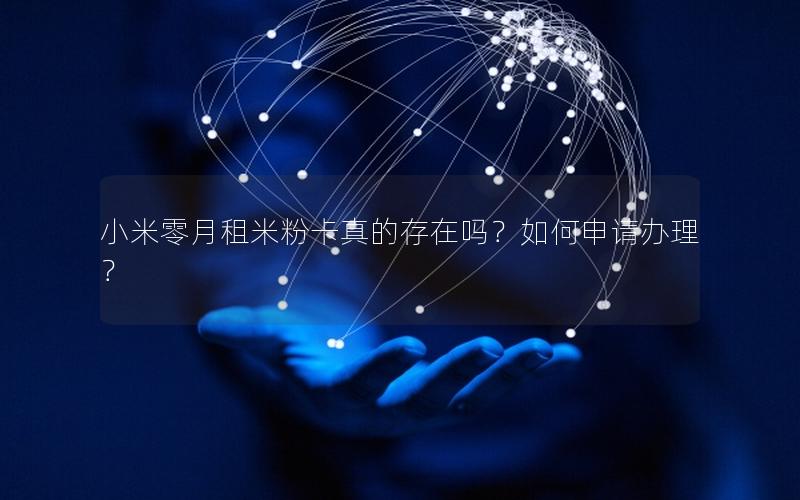 小米零月租米粉卡真的存在吗？如何申请办理？