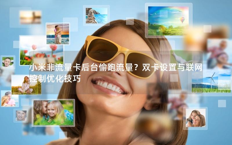 小米非流量卡后台偷跑流量？双卡设置与联网控制优化技巧
