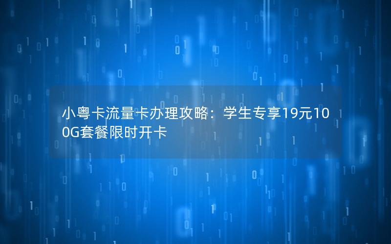 小粤卡流量卡办理攻略：学生专享19元100G套餐限时开卡