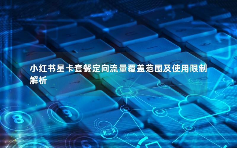 小红书星卡套餐定向流量覆盖范围及使用限制解析