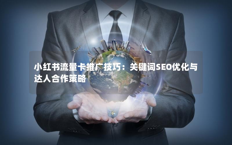小红书流量卡推广技巧：关键词SEO优化与达人合作策略