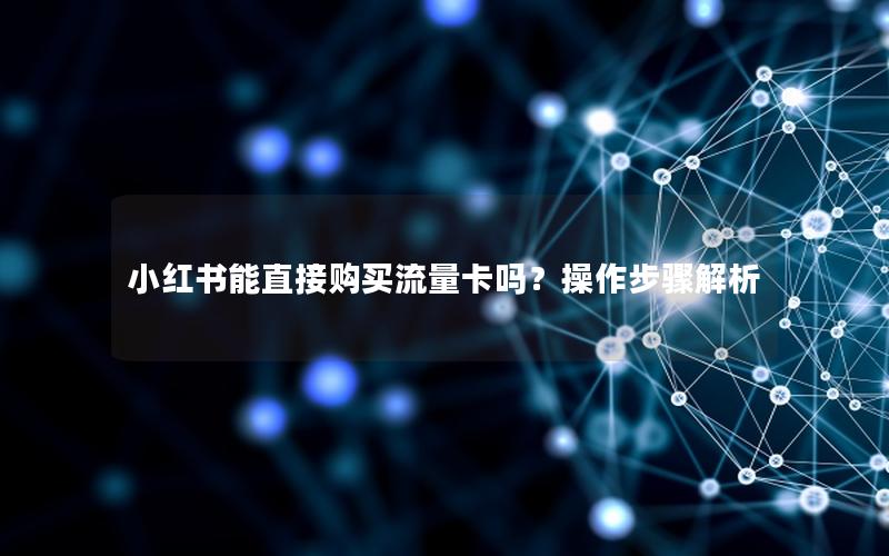 小红书能直接购买流量卡吗？操作步骤解析