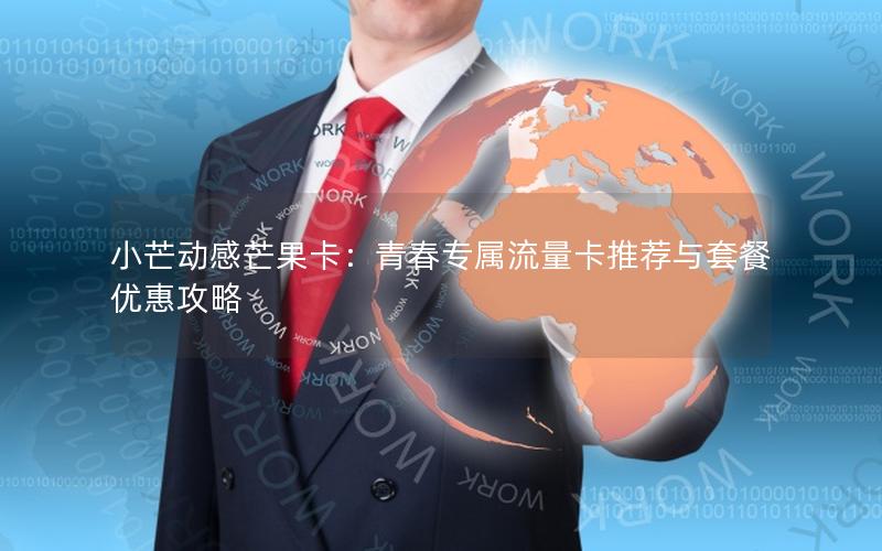 小芒动感芒果卡：青春专属流量卡推荐与套餐优惠攻略