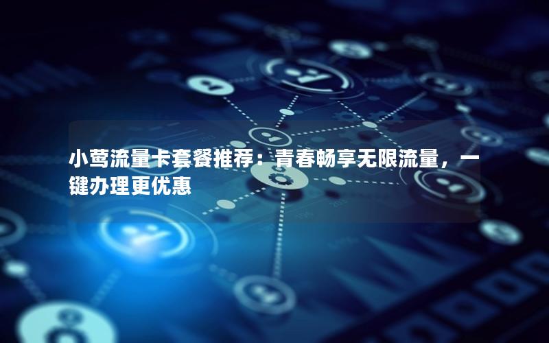 小莺流量卡套餐推荐：青春畅享无限流量，一键办理更优惠