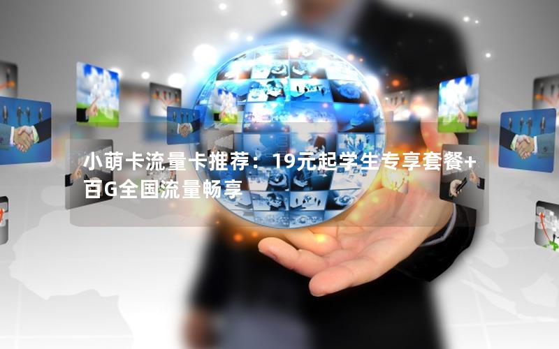 小萌卡流量卡推荐：19元起学生专享套餐+百G全国流量畅享