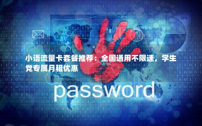 小语流量卡套餐推荐：全国通用不限速，学生党专属月租优惠